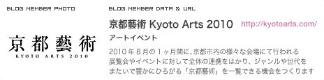 京都藝術 Kyoto Arts 2010 アートイベント 2010年8月の1ヶ月間に、京都市内の様々な会場にて行われる展覧会やイベントに対して全体の連携をはかり、 ジャンルや世代をまたいで豊かにひろがる「京都藝術」を一覧できる機会をつくります