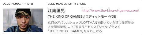江南匡晃 THE KING OF GAMES／エディットモード代表 京都のアパレルショップLOFTMANで働いていた頃に任天堂の方を偶然接客し、任天堂ライセンスTシャツブランド「THE KING OF GAMES」を立ち上げる