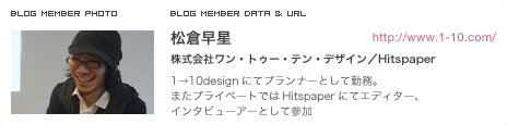 松倉早星 株式会社ワン・トゥー・テン・デザイン／Hitspaper 1→10designにてプランナーとして勤務。またプライベートではHitspaperにてエディター、インタビューアーとして参加
