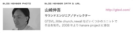 山崎伸吾 サウンドエンジニア／ディレクター GTSVL、little church、rewallなどいくつかのユニットで作品を制作。2008年よりhanare projectに参加