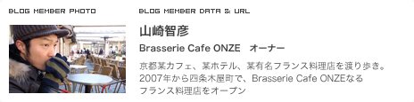 山崎智彦 Brasserie Cafe ONZE オーナー 京都某カフェ、某ホテル、某有名フランス料理店を渡り歩き。2007年から四条木屋町で、Brasserie Cafe ONZEなるフランス料理店をオープン
